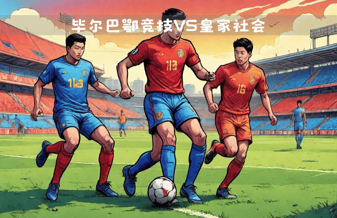 博鱼体育官方网站-皇家社会连胜告捷：-击败毕尔巴鄂竞技，保持领跑